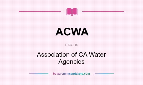 What does ACWA mean? It stands for Association of CA Water Agencies