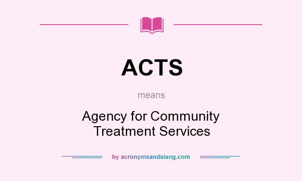 What does ACTS mean? It stands for Agency for Community Treatment Services