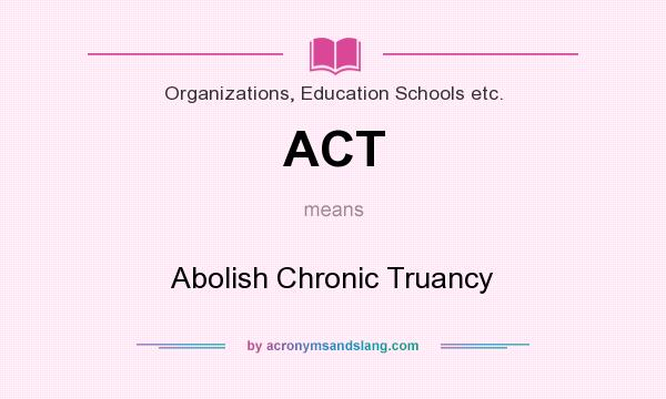 What does ACT mean? It stands for Abolish Chronic Truancy