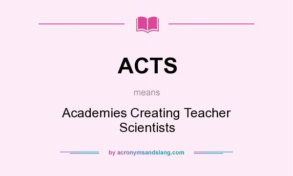 What does ACTS mean? It stands for Academies Creating Teacher Scientists