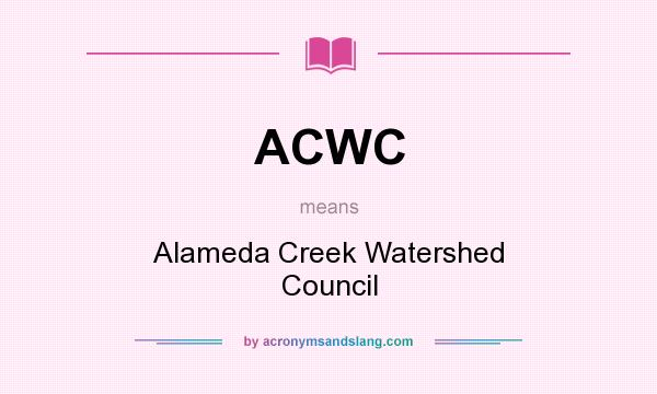 What does ACWC mean? It stands for Alameda Creek Watershed Council