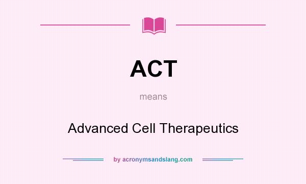 What does ACT mean? It stands for Advanced Cell Therapeutics