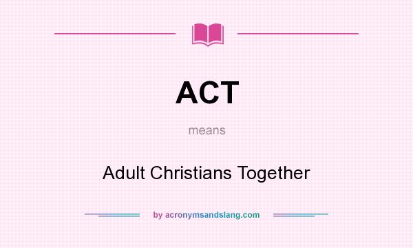 What does ACT mean? It stands for Adult Christians Together