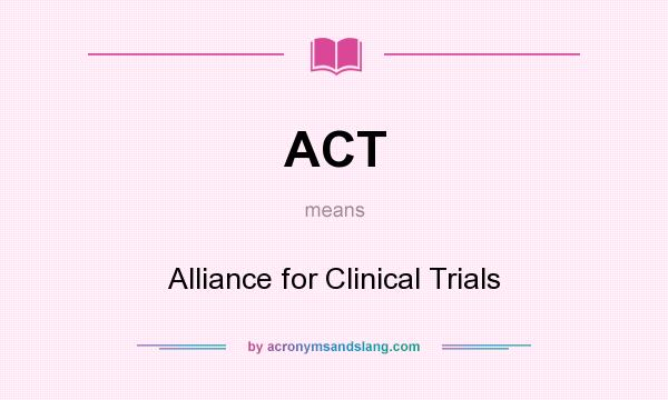 What does ACT mean? It stands for Alliance for Clinical Trials
