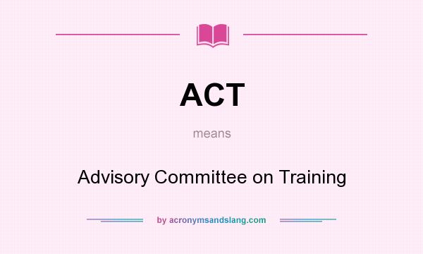 What does ACT mean? It stands for Advisory Committee on Training