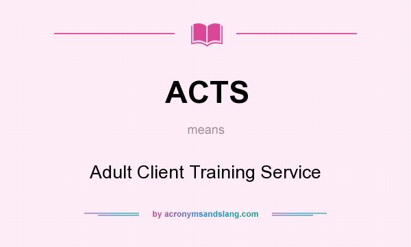 What does ACTS mean? It stands for Adult Client Training Service