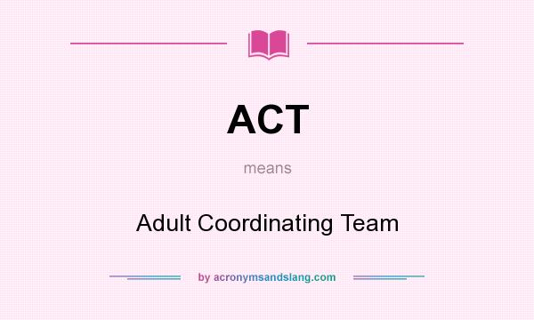 What does ACT mean? It stands for Adult Coordinating Team