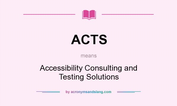 What does ACTS mean? It stands for Accessibility Consulting and Testing Solutions