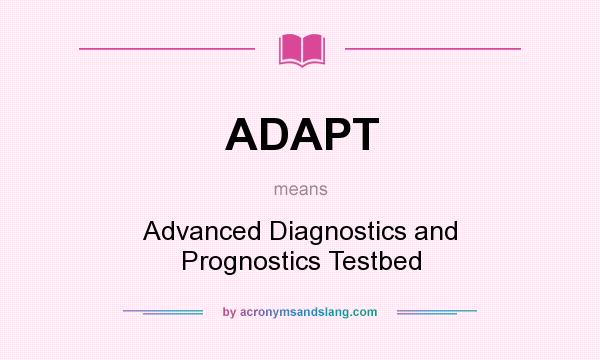 What does ADAPT mean? It stands for Advanced Diagnostics and Prognostics Testbed