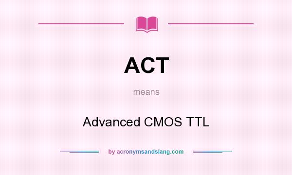 What does ACT mean? It stands for Advanced CMOS TTL