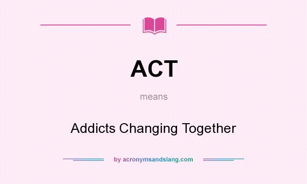 What does ACT mean? It stands for Addicts Changing Together