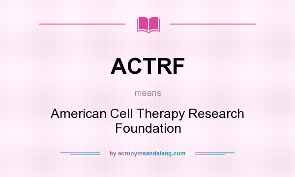What does ACTRF mean? It stands for American Cell Therapy Research Foundation