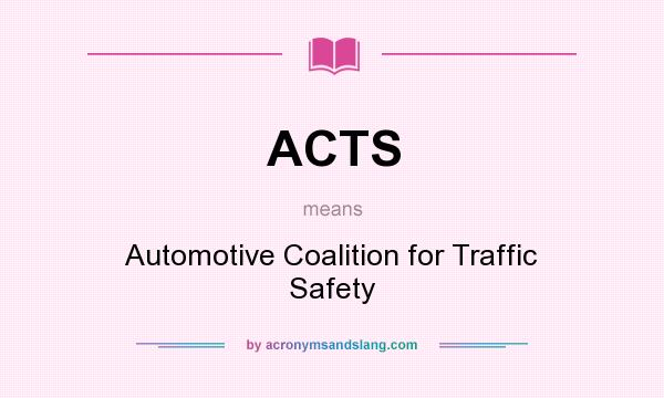 What does ACTS mean? It stands for Automotive Coalition for Traffic Safety