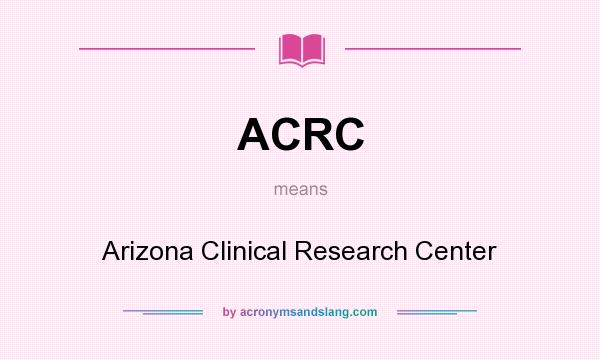 What does ACRC mean? It stands for Arizona Clinical Research Center