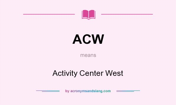 What does ACW mean? It stands for Activity Center West