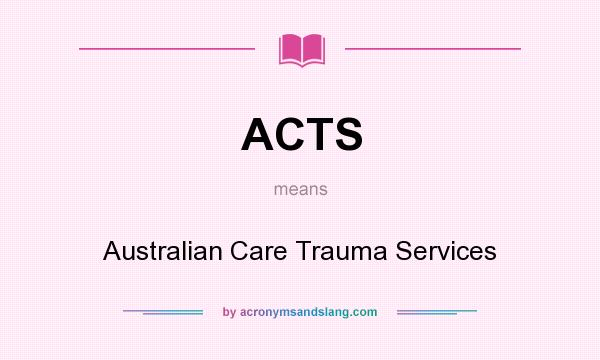 What does ACTS mean? It stands for Australian Care Trauma Services