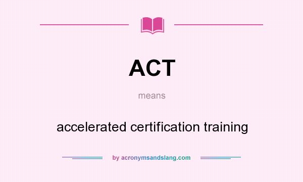 What does ACT mean? It stands for accelerated certification training