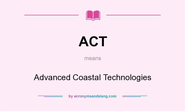 What does ACT mean? It stands for Advanced Coastal Technologies