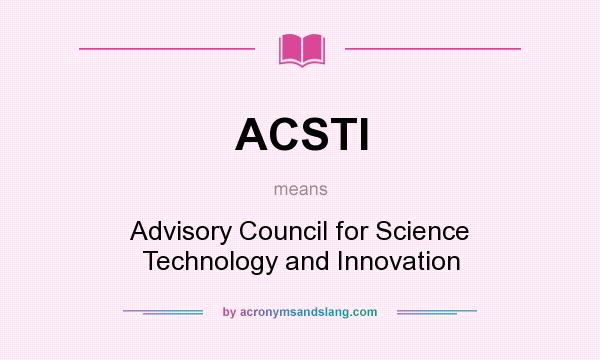 What does ACSTI mean? It stands for Advisory Council for Science Technology and Innovation