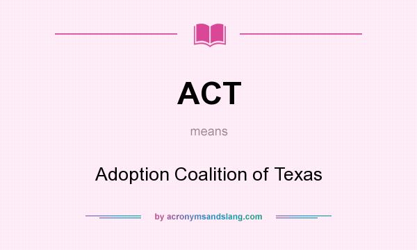 What does ACT mean? It stands for Adoption Coalition of Texas