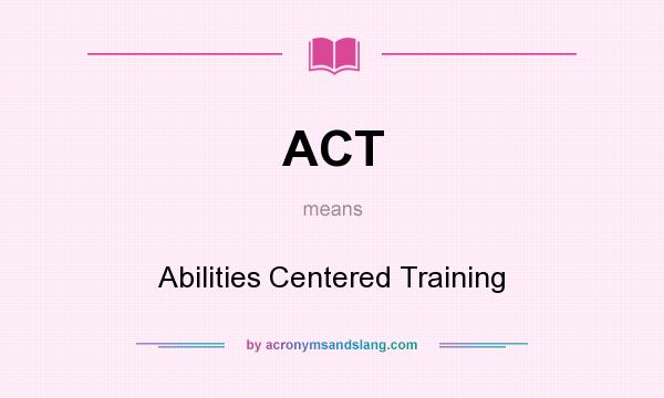 What does ACT mean? It stands for Abilities Centered Training