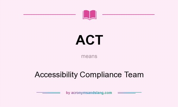 What does ACT mean? It stands for Accessibility Compliance Team