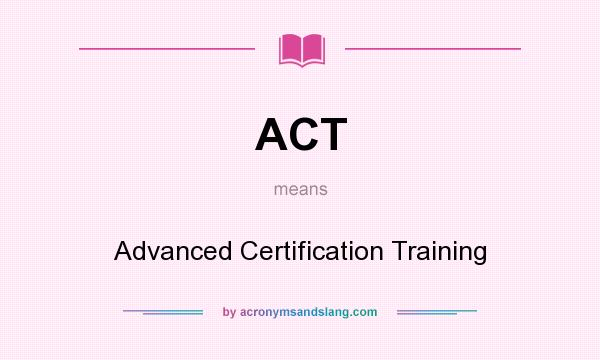 What does ACT mean? It stands for Advanced Certification Training