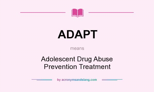 What does ADAPT mean? It stands for Adolescent Drug Abuse Prevention Treatment