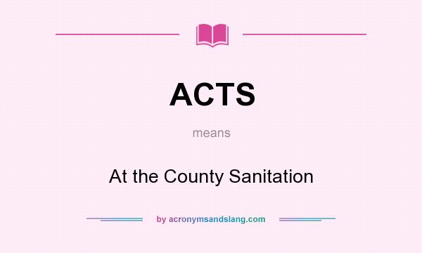 What does ACTS mean? It stands for At the County Sanitation