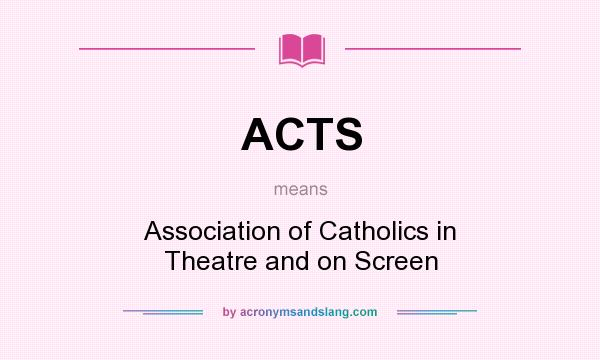 What does ACTS mean? It stands for Association of Catholics in Theatre and on Screen