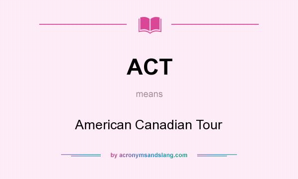 What does ACT mean? It stands for American Canadian Tour