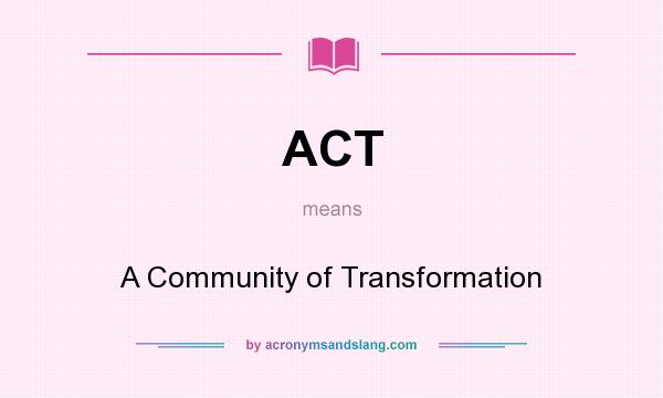 What does ACT mean? It stands for A Community of Transformation