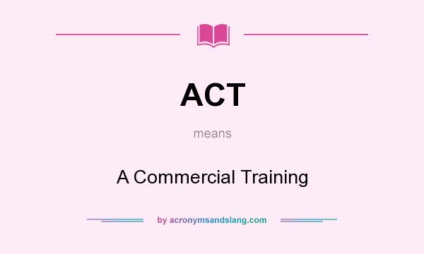 What does ACT mean? It stands for A Commercial Training