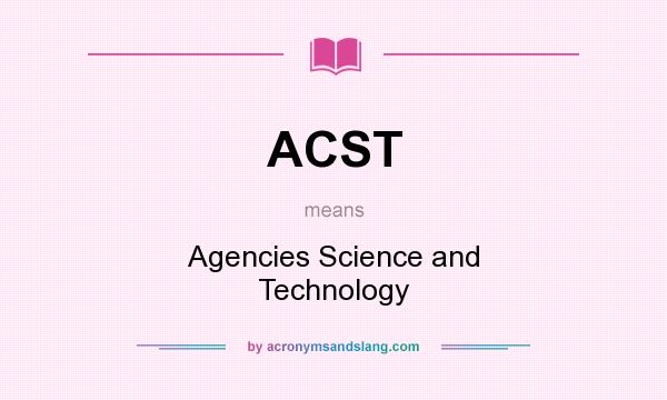 What does ACST mean? It stands for Agencies Science and Technology