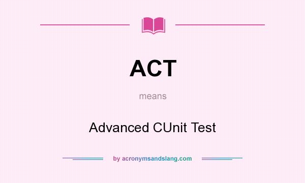 What does ACT mean? It stands for Advanced CUnit Test