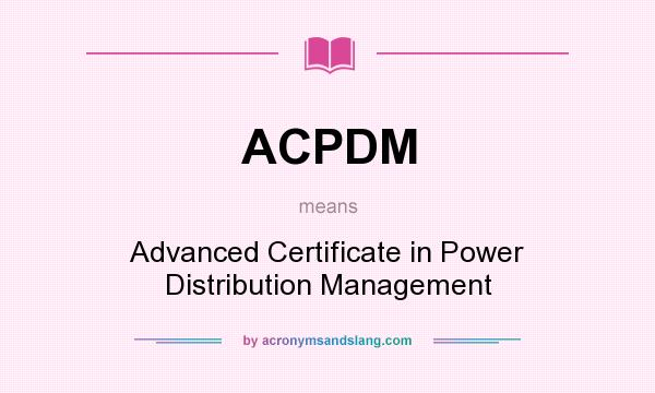 What does ACPDM mean? It stands for Advanced Certificate in Power Distribution Management