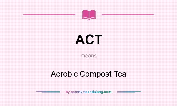 What does ACT mean? It stands for Aerobic Compost Tea