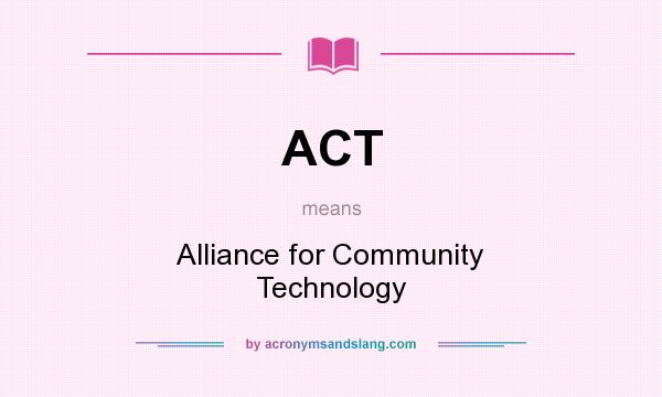 What does ACT mean? It stands for Alliance for Community Technology