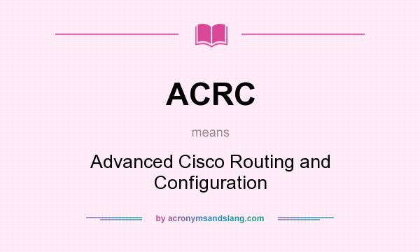 What does ACRC mean? It stands for Advanced Cisco Routing and Configuration
