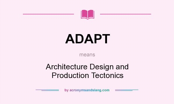 What does ADAPT mean? It stands for Architecture Design and Production Tectonics