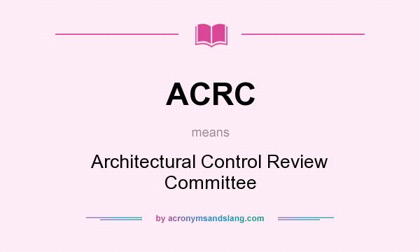 What does ACRC mean? It stands for Architectural Control Review Committee