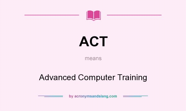What does ACT mean? It stands for Advanced Computer Training