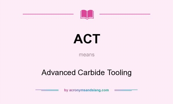 What does ACT mean? It stands for Advanced Carbide Tooling