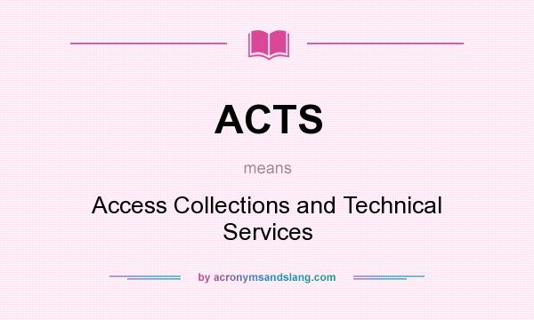 What does ACTS mean? It stands for Access Collections and Technical Services