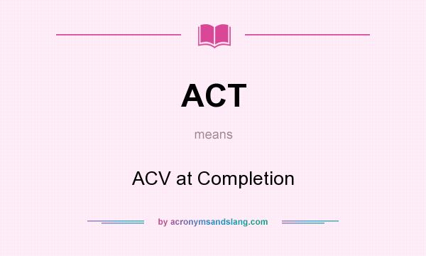What does ACT mean? It stands for ACV at Completion