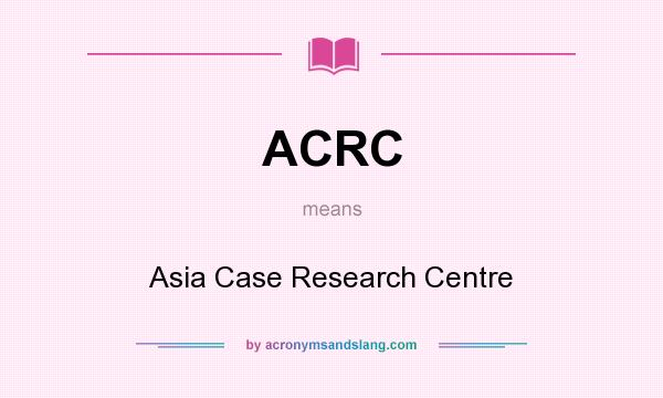 What does ACRC mean? It stands for Asia Case Research Centre