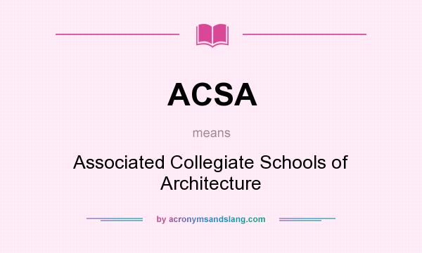 What does ACSA mean? It stands for Associated Collegiate Schools of Architecture