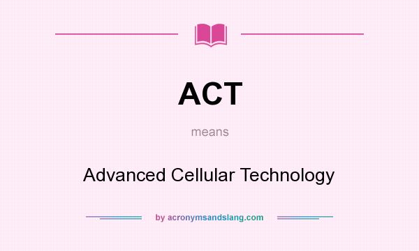 What does ACT mean? It stands for Advanced Cellular Technology