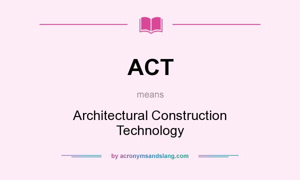 What does ACT mean? It stands for Architectural Construction Technology