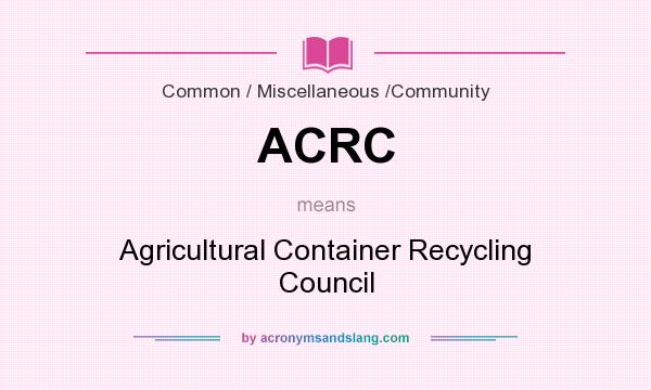 What does ACRC mean? It stands for Agricultural Container Recycling Council
